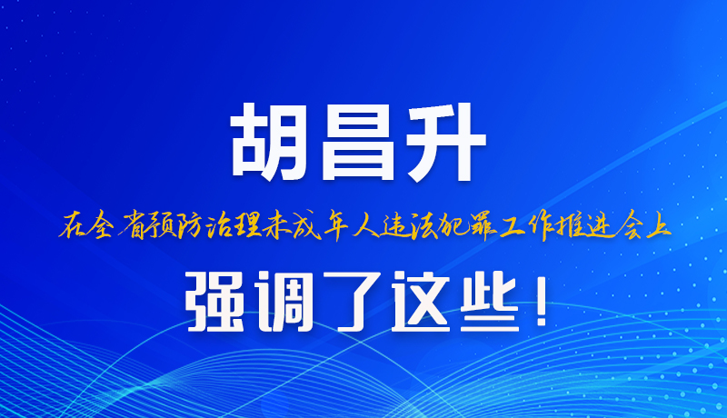 图解|胡昌升在全省预防治理未成年人违法犯罪工作推进会上强调了这些！
